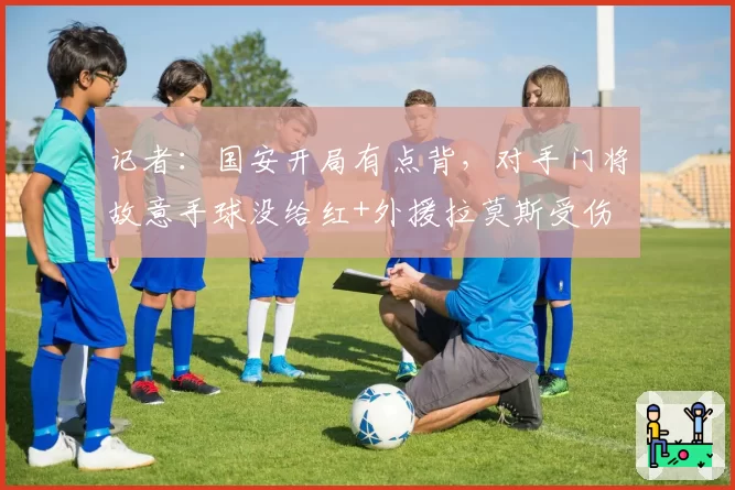记者：国安开局有点背，对手门将故意手球没给红+外援拉莫斯受伤