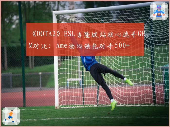 《DOTA2》ESL吉隆坡站核心选手GPM对比：Ame场均领先对手500+