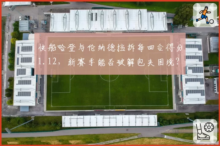 快船哈登与伦纳德挡拆每回合得分1.12，新赛季能否破解包夹困境？