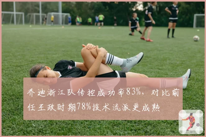 乔迪浙江队传控成功率83%，对比前任王政时期78%技术流派更成熟
