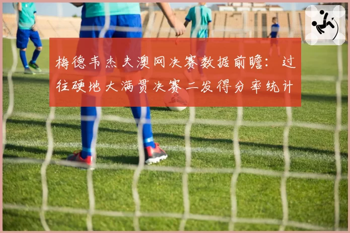 梅德韦杰夫澳网决赛数据前瞻：过往硬地大满贯决赛二发得分率统计