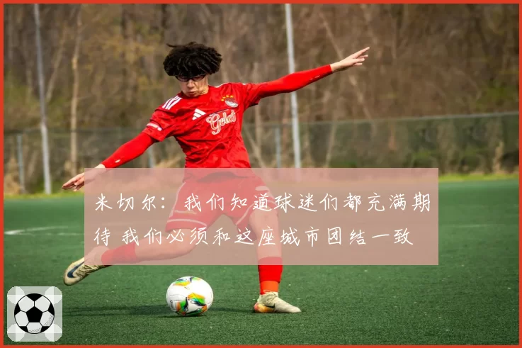 米切尔：我们知道球迷们都充满期待 我们必须和这座城市团结一致