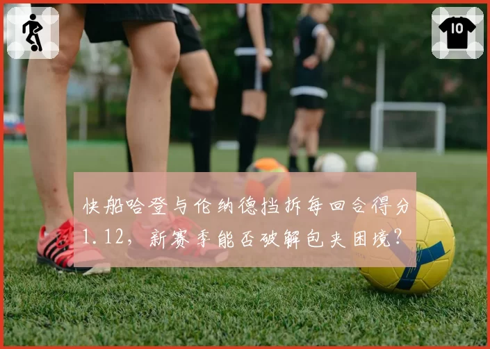 快船哈登与伦纳德挡拆每回合得分1.12，新赛季能否破解包夹困境？