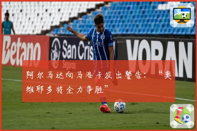 阿尔马达向马洛卡发出警告：“奥维耶多将全力争胜”