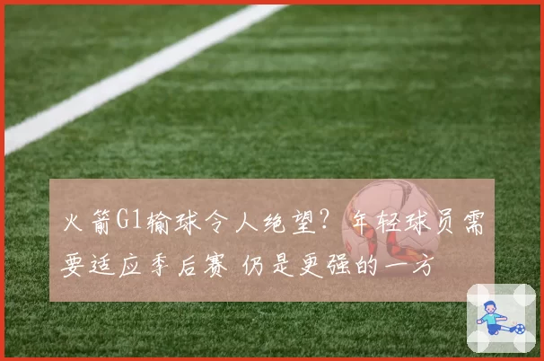 火箭G1输球令人绝望？年轻球员需要适应季后赛 仍是更强的一方