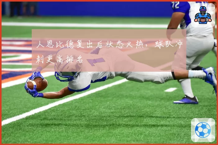 人恩比德复出后状态火热，球队冲刺更高排名