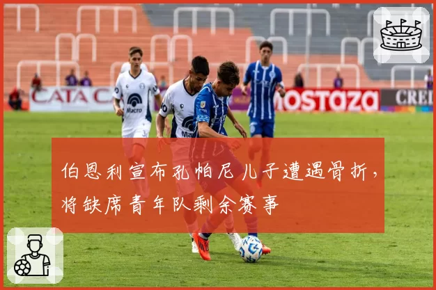 伯恩利宣布孔帕尼儿子遭遇骨折，将缺席青年队剩余赛事