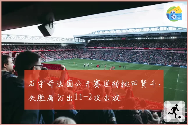 石宇奇法国公开赛逆转桃田贤斗,决胜局打出11-2攻击波