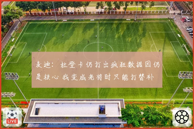 麦迪：杜登卡仍打出疯狂数据因仍是核心 我变成老将时只能打替补