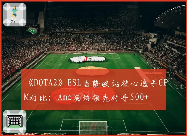 《DOTA2》ESL吉隆坡站核心选手GPM对比：Ame场均领先对手500+