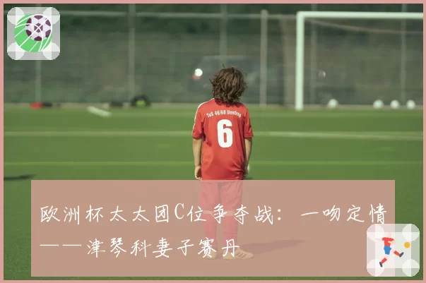 欧洲杯太太团C位争夺战：一吻定情——津琴科妻子赛丹