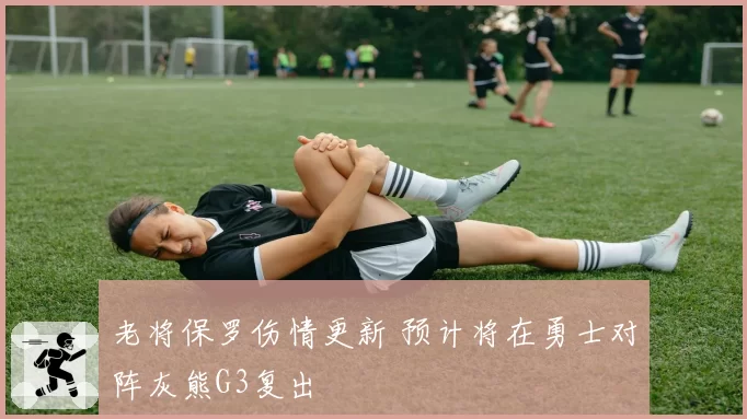 老将保罗伤情更新 预计将在勇士对阵灰熊G3复出