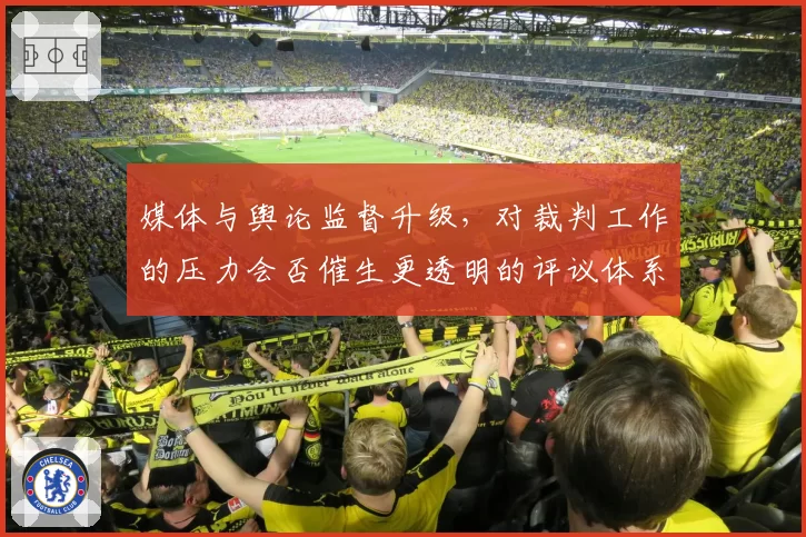 媒体与舆论监督升级,对裁判工作的压力会否催生更透明的评议体系?