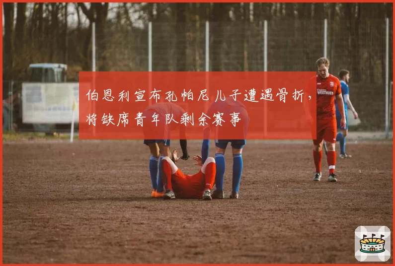 伯恩利宣布孔帕尼儿子遭遇骨折，将缺席青年队剩余赛事