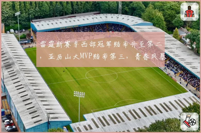雷霆新赛季西部冠军赔率升至第二,亚历山大MVP赔率第三,青春风暴能否兑现?