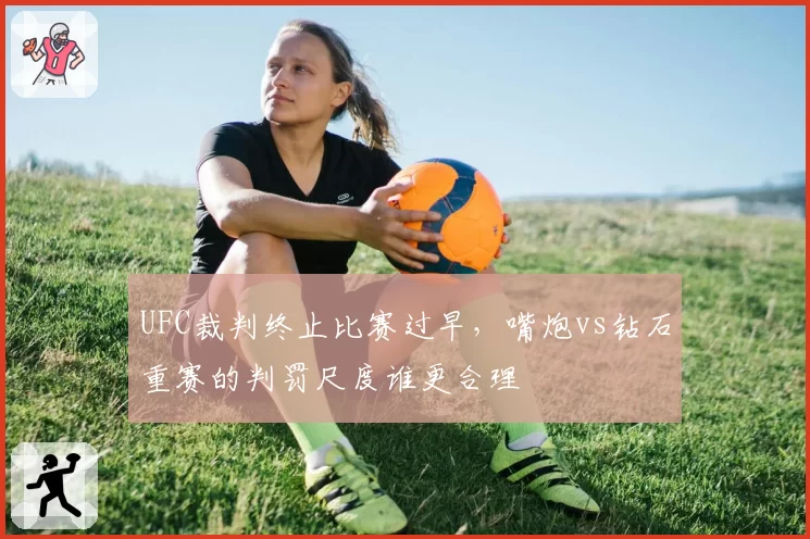 UFC裁判终止比赛过早，嘴炮vs钻石重赛的判罚尺度谁更合理