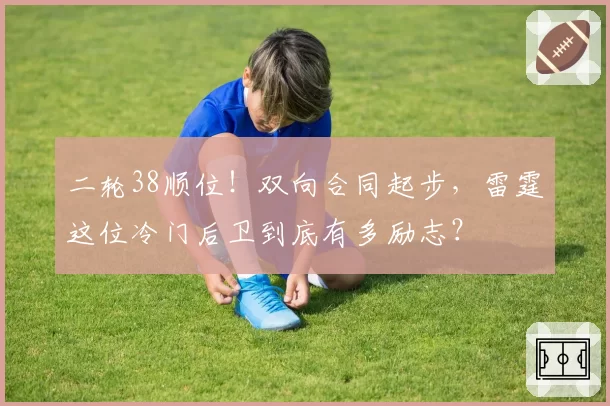 二轮38顺位!双向合同起步,雷霆这位冷门后卫到底有多励志?