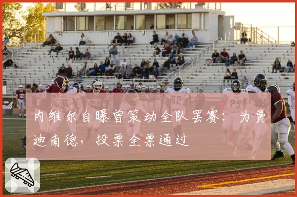 内维尔自曝曾策动全队罢赛:为费迪南德,投票全票通过