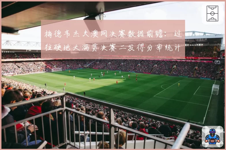 梅德韦杰夫澳网决赛数据前瞻：过往硬地大满贯决赛二发得分率统计