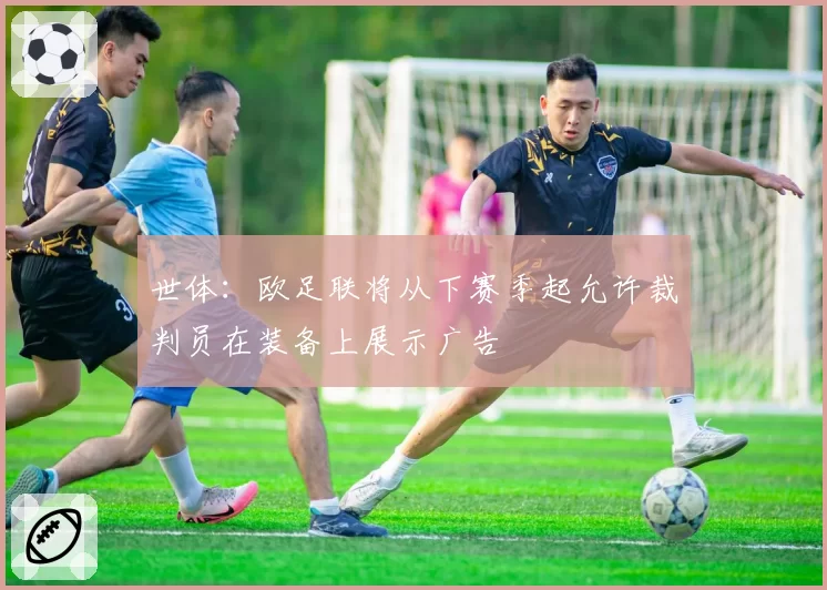 世体:欧足联将从下赛季起允许裁判员在装备上展示广告