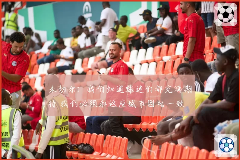 米切尔：我们知道球迷们都充满期待 我们必须和这座城市团结一致