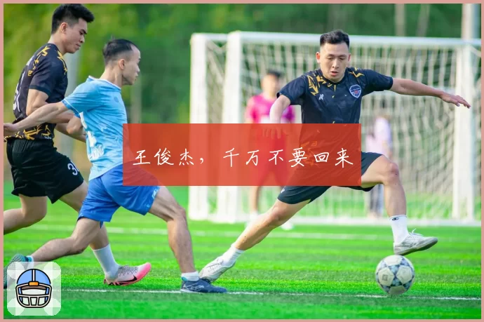 王俊杰，千万不要回来