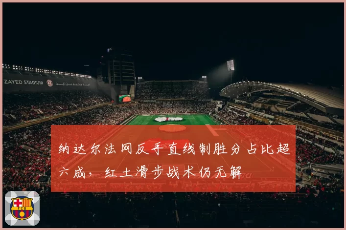 纳达尔法网反手直线制胜分占比超六成，红土滑步战术仍无解