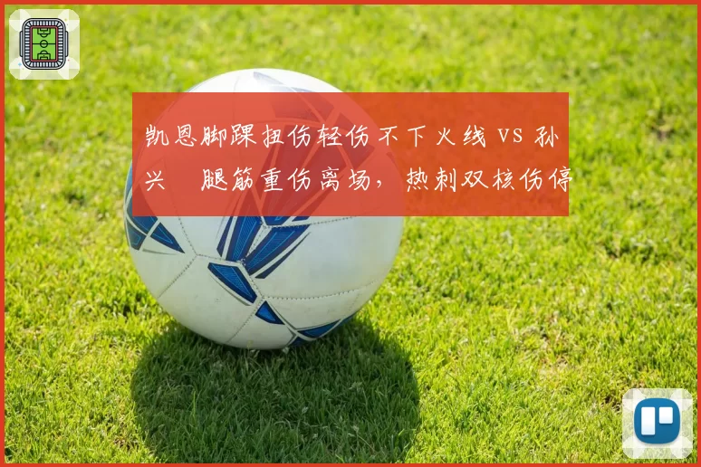 凯恩脚踝扭伤轻伤不下火线 vs 孙兴慜腿筋重伤离场，热刺双核伤停时长远近悬殊